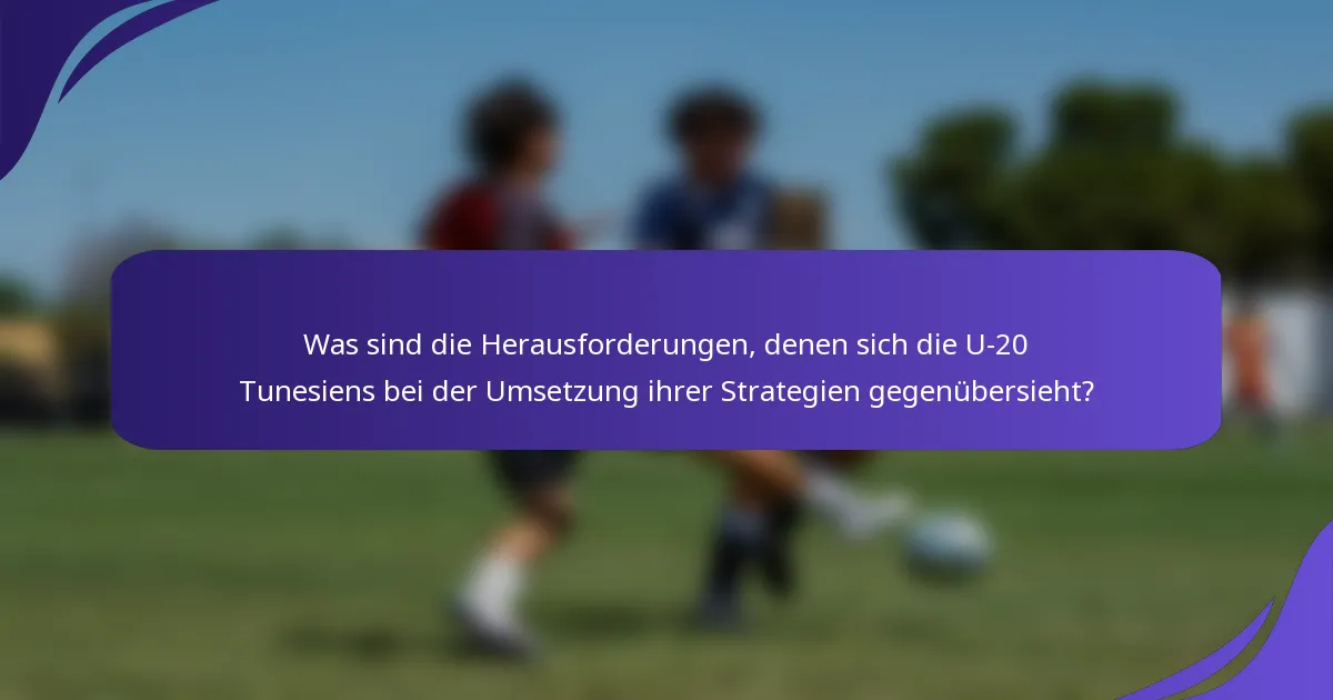 Was sind die Herausforderungen, denen sich die U-20 Tunesiens bei der Umsetzung ihrer Strategien gegenübersieht?