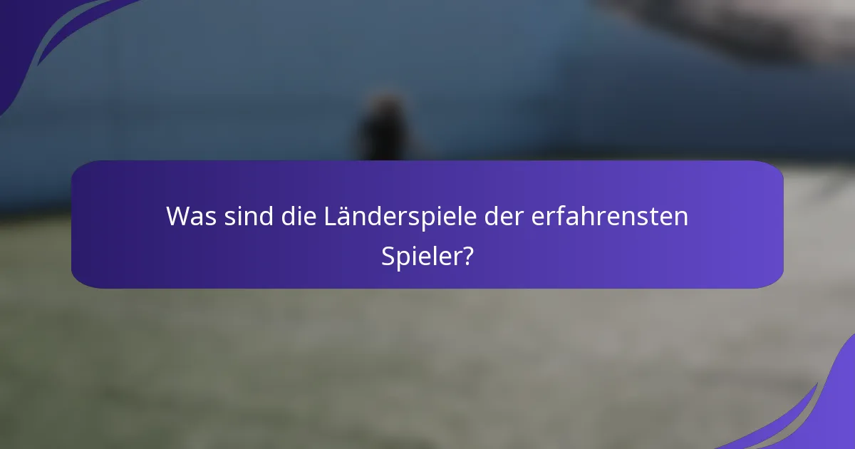 Was sind die Länderspiele der erfahrensten Spieler?