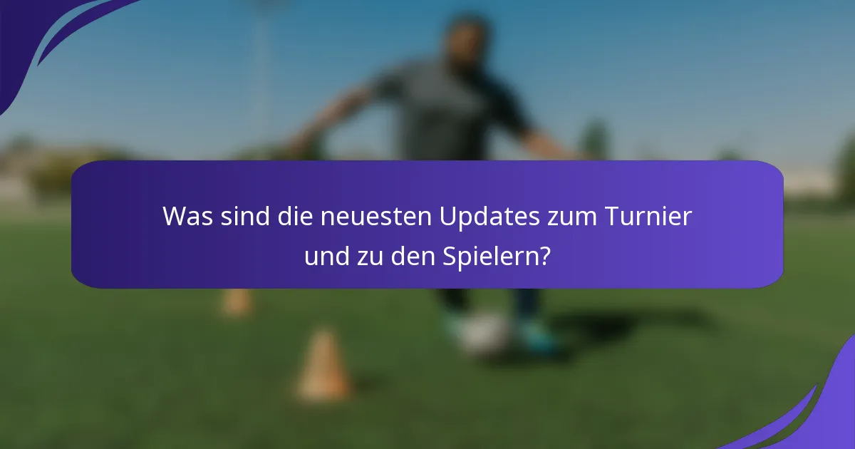 Was sind die neuesten Updates zum Turnier und zu den Spielern?