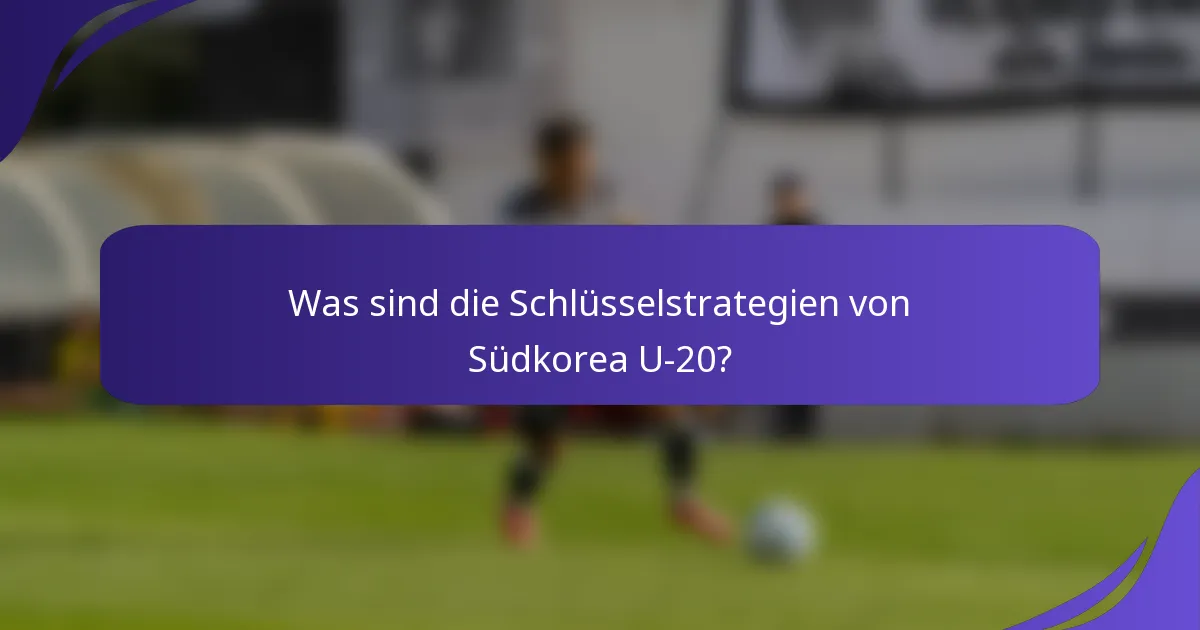 Was sind die Schlüsselstrategien von Südkorea U-20?