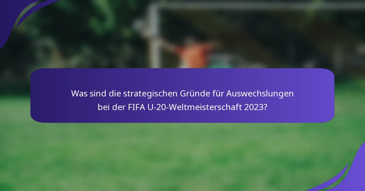 Was sind die strategischen Gründe für Auswechslungen bei der FIFA U-20-Weltmeisterschaft 2023?