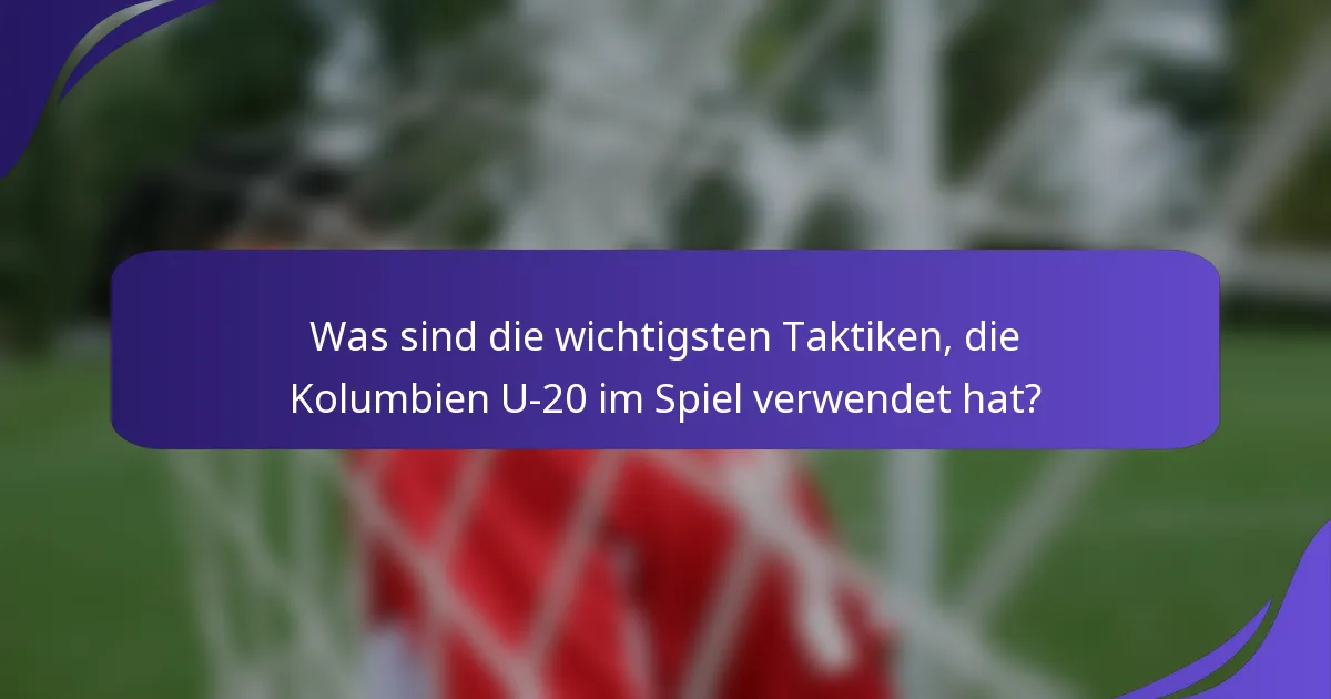 Was sind die wichtigsten Taktiken, die Kolumbien U-20 im Spiel verwendet hat?