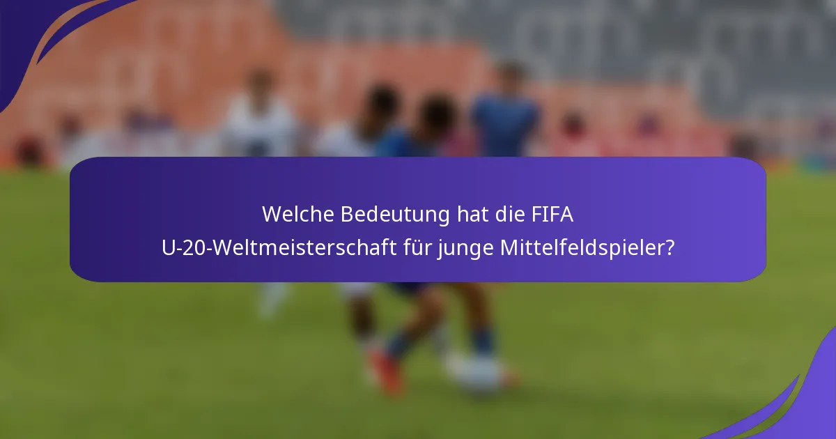 Welche Bedeutung hat die FIFA U-20-Weltmeisterschaft für junge Mittelfeldspieler?