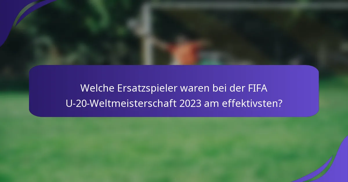 Welche Ersatzspieler waren bei der FIFA U-20-Weltmeisterschaft 2023 am effektivsten?