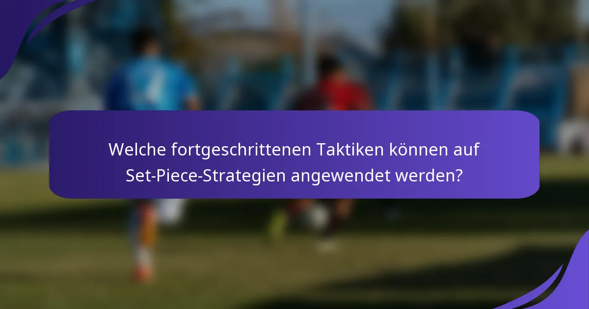 Welche fortgeschrittenen Taktiken können auf Set-Piece-Strategien angewendet werden?