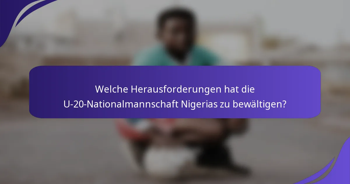 Welche Herausforderungen hat die U-20-Nationalmannschaft Nigerias zu bewältigen?