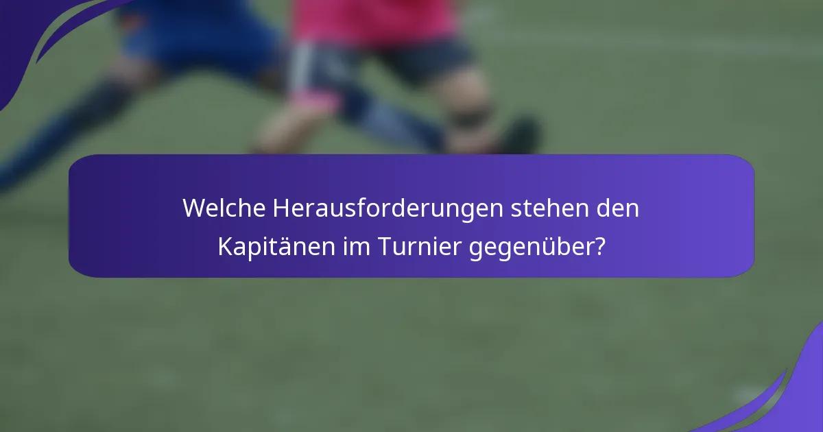 Welche Herausforderungen stehen den Kapitänen im Turnier gegenüber?