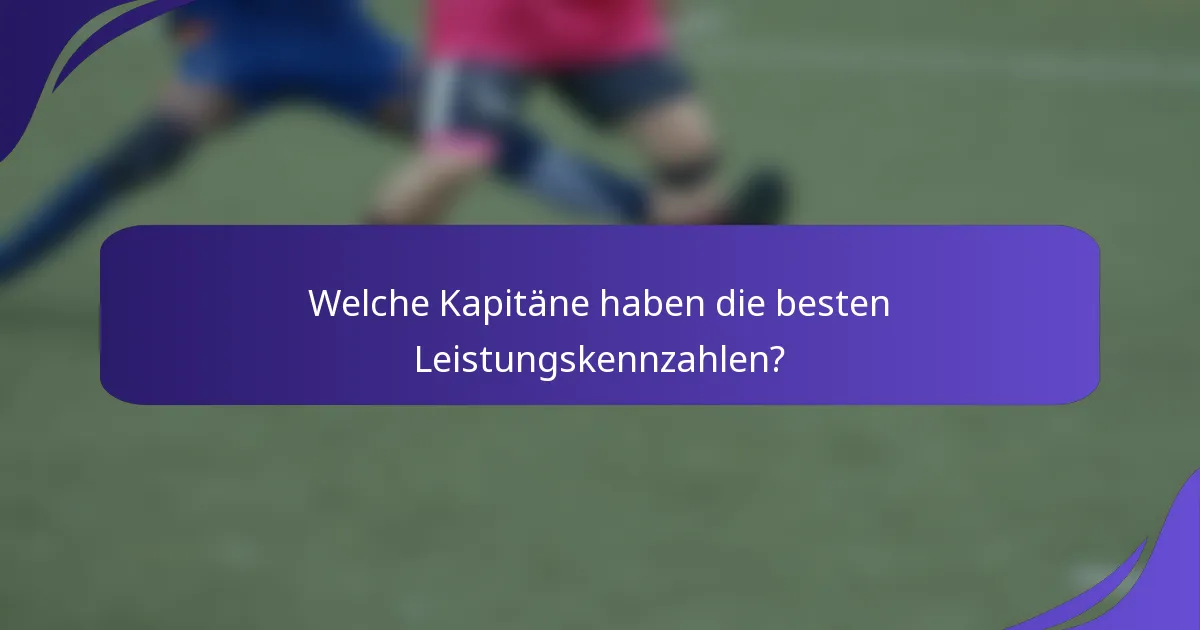 Welche Kapitäne haben die besten Leistungskennzahlen?