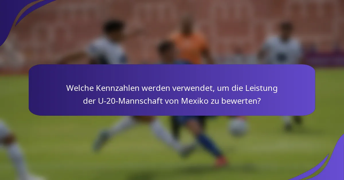Welche Kennzahlen werden verwendet, um die Leistung der U-20-Mannschaft von Mexiko zu bewerten?