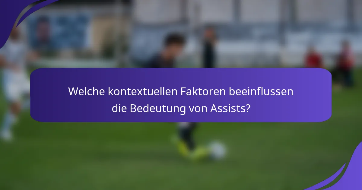 Welche kontextuellen Faktoren beeinflussen die Bedeutung von Assists?