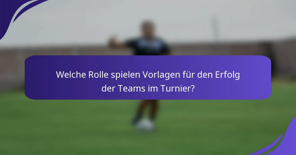 Welche Rolle spielen Vorlagen für den Erfolg der Teams im Turnier?