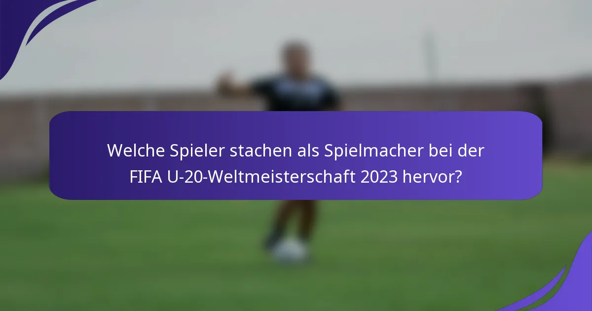 Welche Spieler stachen als Spielmacher bei der FIFA U-20-Weltmeisterschaft 2023 hervor?