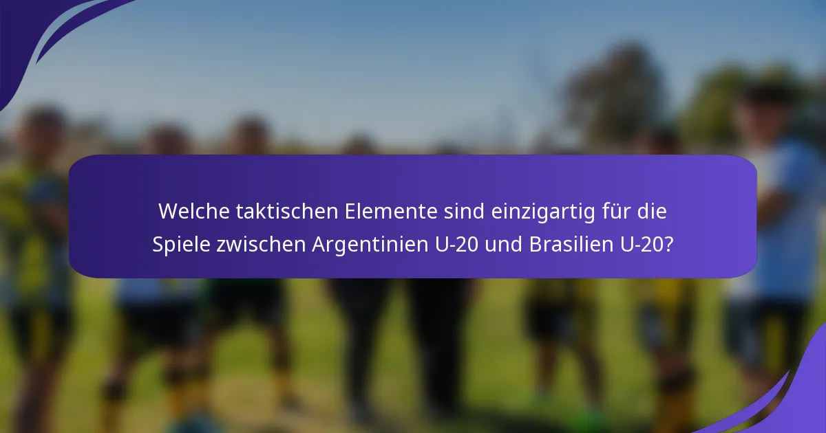 Welche taktischen Elemente sind einzigartig für die Spiele zwischen Argentinien U-20 und Brasilien U-20?
