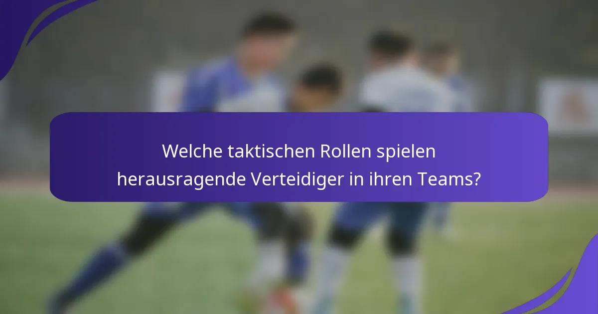 Welche taktischen Rollen spielen herausragende Verteidiger in ihren Teams?