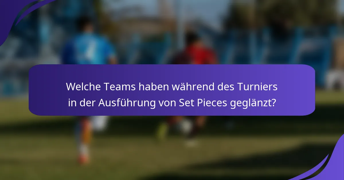 Welche Teams haben während des Turniers in der Ausführung von Set Pieces geglänzt?