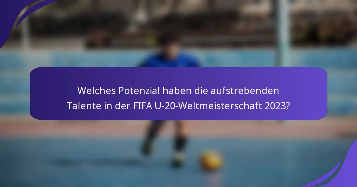 Welches Potenzial haben die aufstrebenden Talente in der FIFA U-20-Weltmeisterschaft 2023?