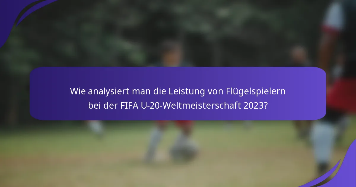 Wie analysiert man die Leistung von Flügelspielern bei der FIFA U-20-Weltmeisterschaft 2023?