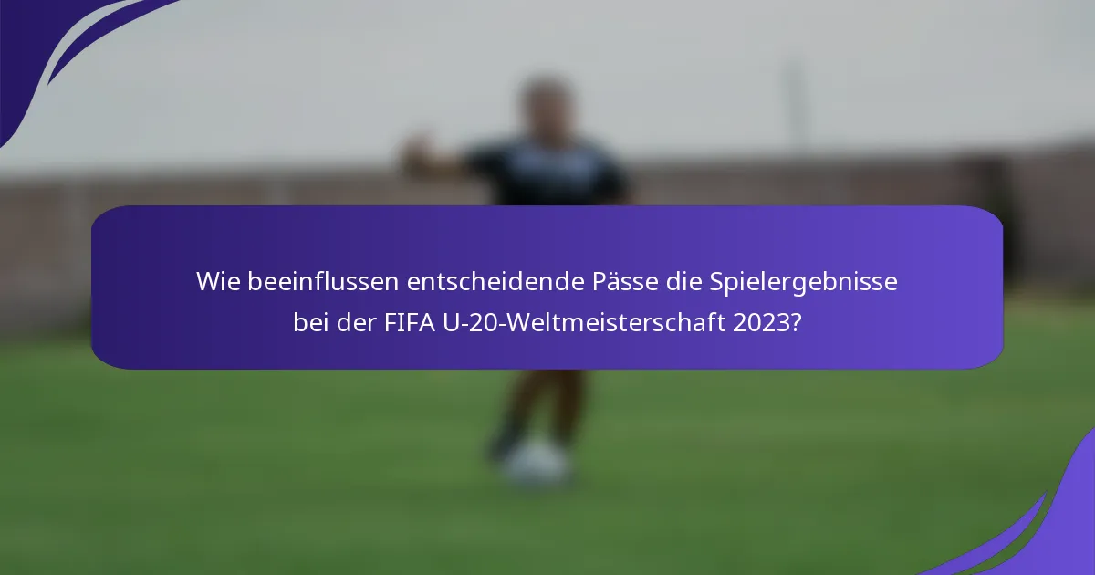 Wie beeinflussen entscheidende Pässe die Spielergebnisse bei der FIFA U-20-Weltmeisterschaft 2023?