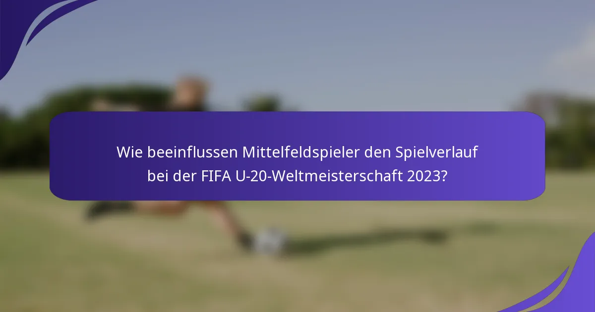 Wie beeinflussen Mittelfeldspieler den Spielverlauf bei der FIFA U-20-Weltmeisterschaft 2023?