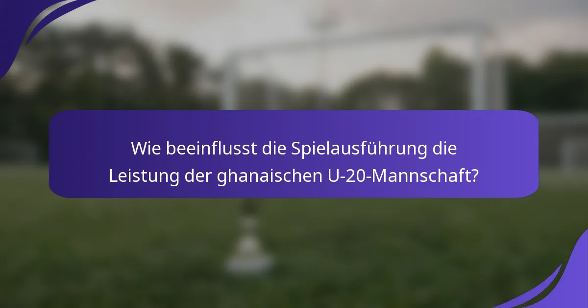 Wie beeinflusst die Spielausführung die Leistung der ghanaischen U-20-Mannschaft?