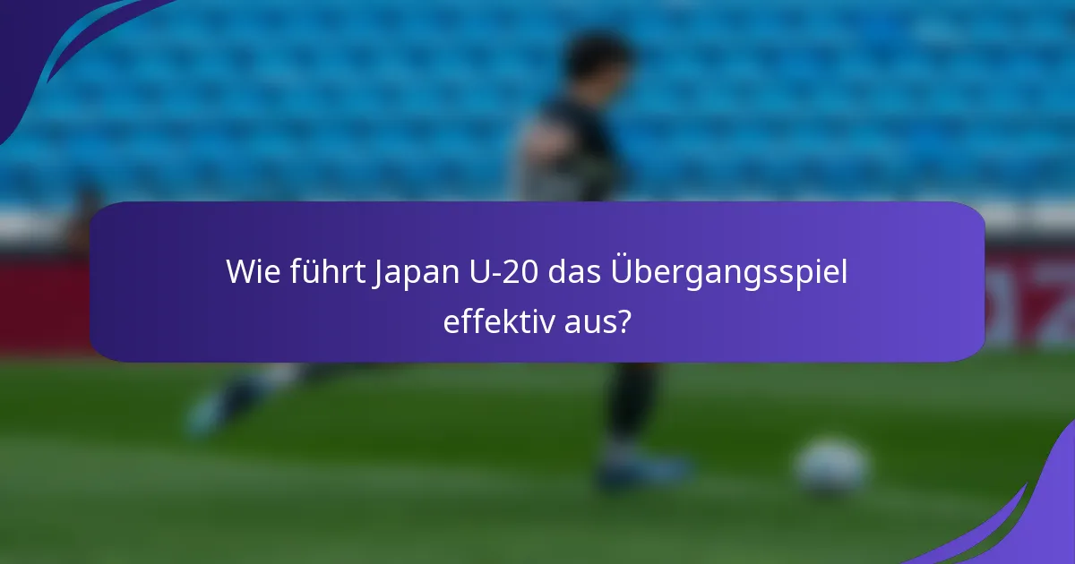 Wie führt Japan U-20 das Übergangsspiel effektiv aus?