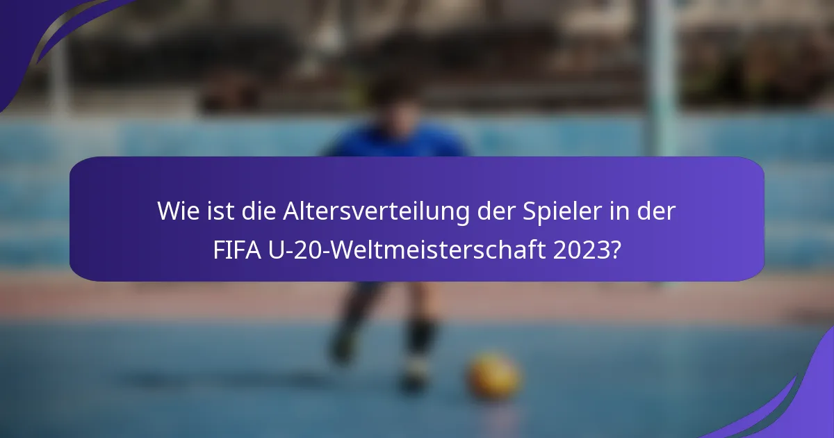 Wie ist die Altersverteilung der Spieler in der FIFA U-20-Weltmeisterschaft 2023?