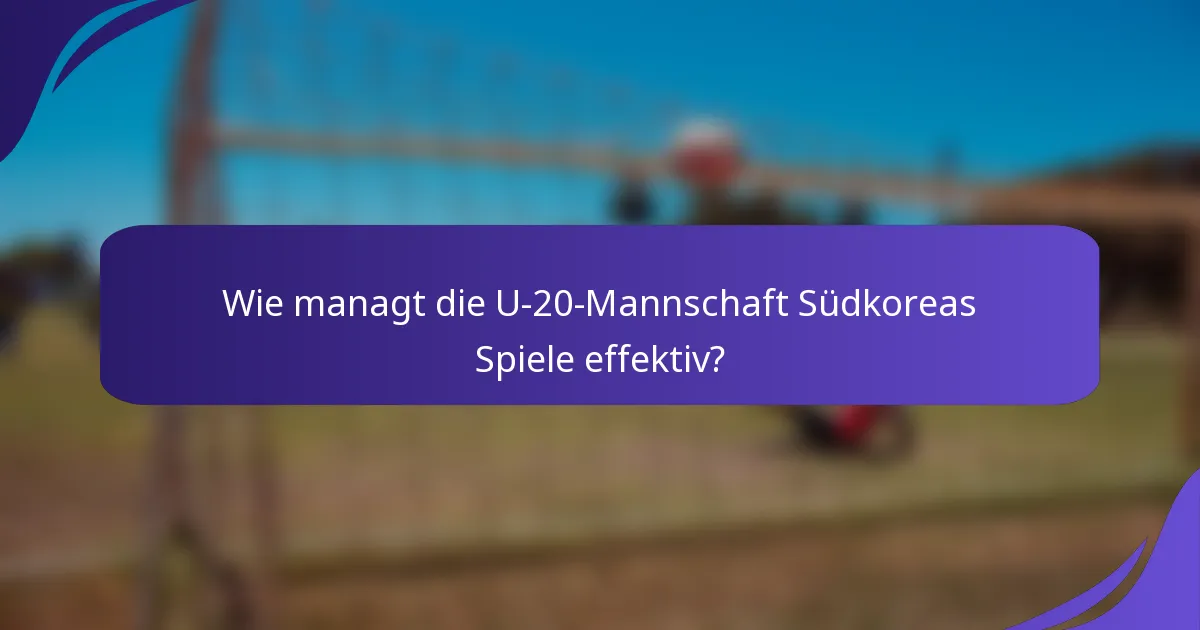 Wie managt die U-20-Mannschaft Südkoreas Spiele effektiv?