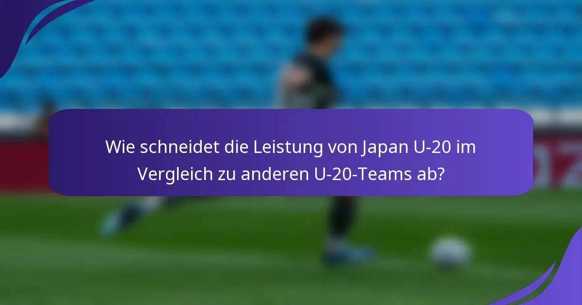 Wie schneidet die Leistung von Japan U-20 im Vergleich zu anderen U-20-Teams ab?