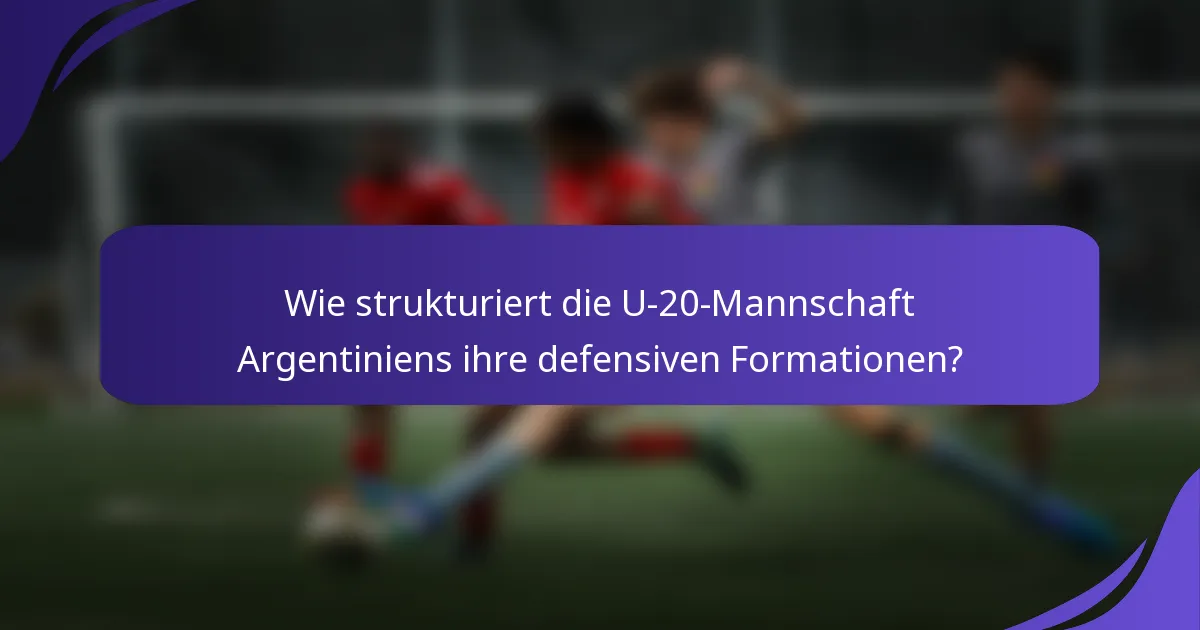Wie strukturiert die U-20-Mannschaft Argentiniens ihre defensiven Formationen?