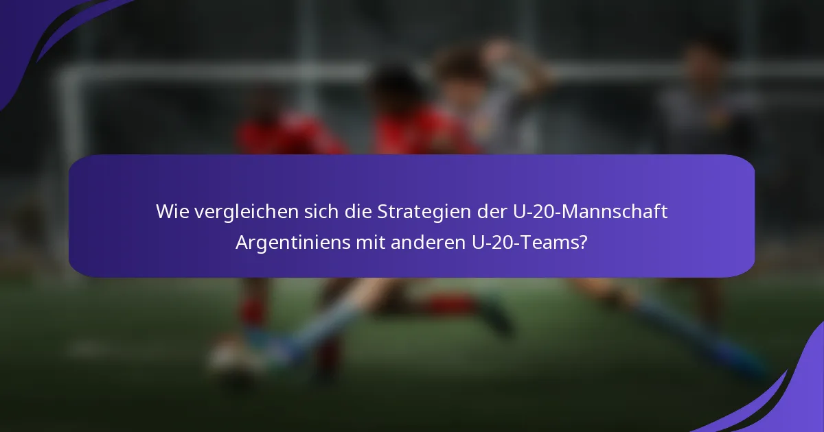 Wie vergleichen sich die Strategien der U-20-Mannschaft Argentiniens mit anderen U-20-Teams?