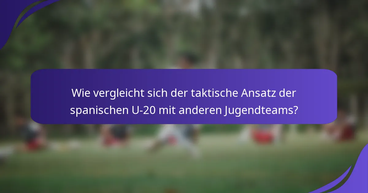 Wie vergleicht sich der taktische Ansatz der spanischen U-20 mit anderen Jugendteams?