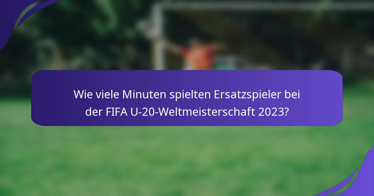 Wie viele Minuten spielten Ersatzspieler bei der FIFA U-20-Weltmeisterschaft 2023?